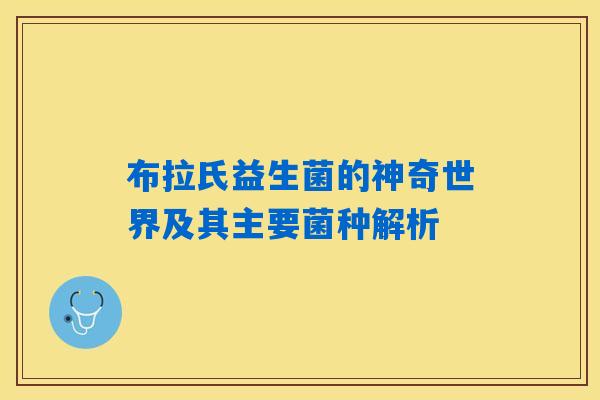 布拉氏益生菌的神奇世界及其主要菌种解析 布拉氏益生菌的神奇世界及其主要菌种解析