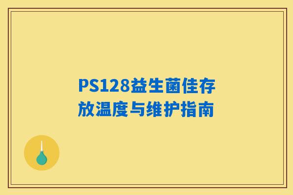 PS128益生菌佳存放温度与维护指南 PS128益生菌佳存放温度与维护指南