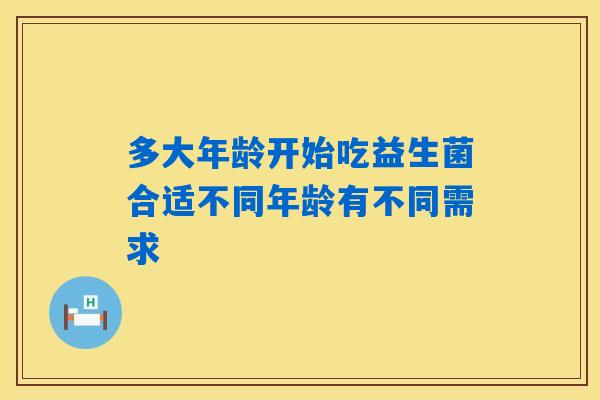 多大年龄开始吃益生菌合适不同年龄有不同需求