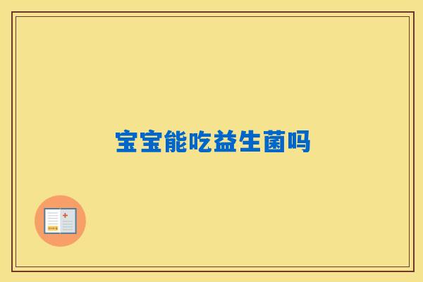 宝宝能吃益生菌吗 宝宝能吃益生菌吗