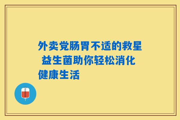 外卖党肠胃不适的救星 益生菌助你轻松消化健康生活