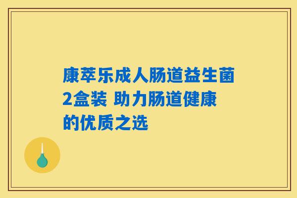 康萃乐成人肠道益生菌2盒装 助力肠道健康的优质之选 康萃乐成人肠道益生菌2盒装 助力肠道健康的优质之选