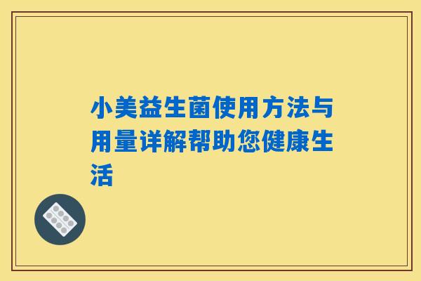 小美益生菌使用方法与用量详解帮助您健康生活