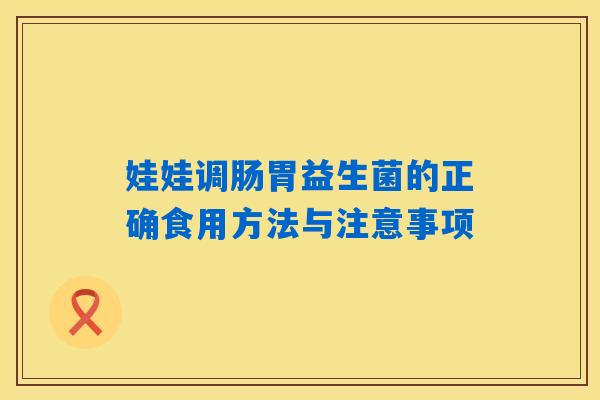 娃娃调肠胃益生菌的正确食用方法与注意事项 娃娃调肠胃益生菌的正确食用方法与注意事项