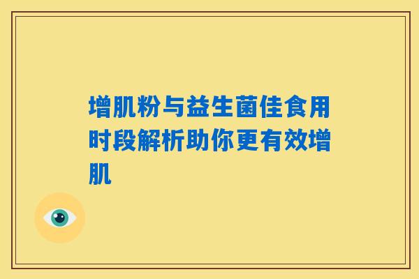 增肌粉与益生菌佳食用时段解析助你更有效增肌