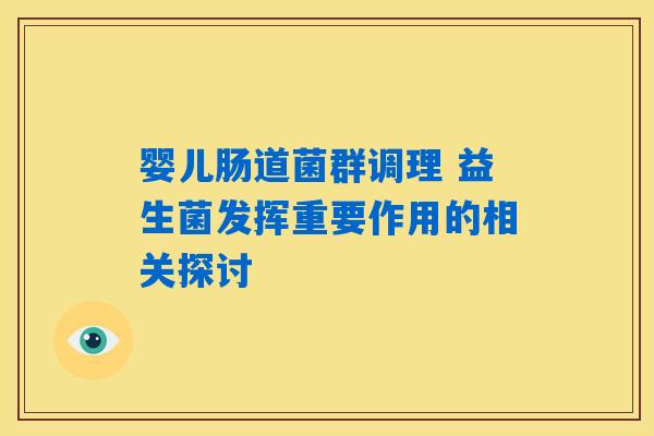 婴儿肠道菌群调理 益生菌发挥重要作用的相关探讨 婴儿肠道菌群调理 益生菌发挥重要作用的相关探讨