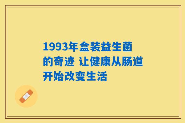 1993年盒装益生菌的奇迹 让健康从肠道开始改变生活