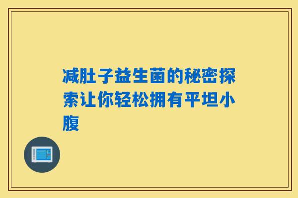 减肚子益生菌的秘密探索让你轻松拥有平坦小腹 减肚子益生菌的秘密探索让你轻松拥有平坦小腹