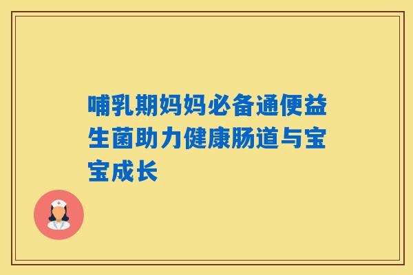 哺乳期妈妈必备通便益生菌助力健康肠道与宝宝成长