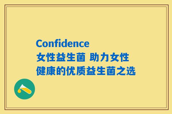 Confidence女性益生菌 助力女性健康的优质益生菌之选 Confidence女性益生菌 助力女性健康的优质益生菌之选