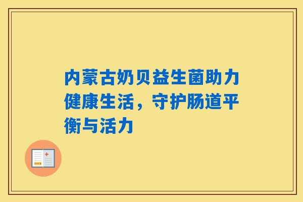 内蒙古奶贝益生菌助力健康生活，守护肠道平衡与活力