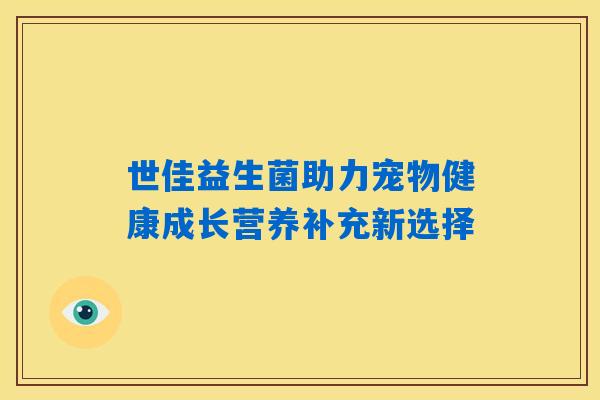 世佳益生菌助力宠物健康成长营养补充新选择