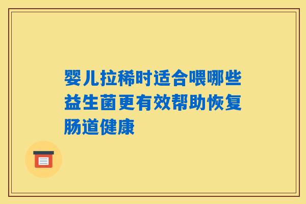 婴儿拉稀时适合喂哪些益生菌更有效帮助恢复肠道健康 婴儿拉稀时适合喂哪些益生菌更有效帮助恢复肠道健康
