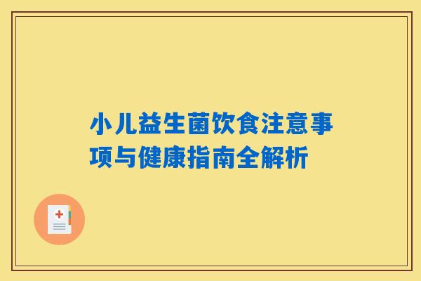 小儿益生菌饮食注意事项与健康指南全解析 小儿益生菌饮食注意事项与健康指南全解析