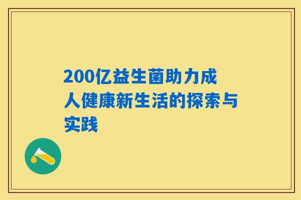 200亿益生菌助力成人健康新生活的探索与实践