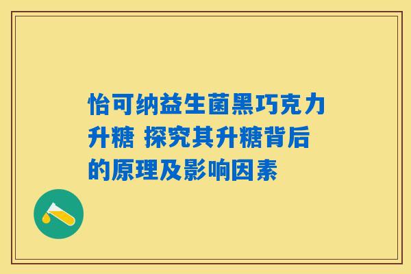 怡可纳益生菌黑巧克力升糖 探究其升糖背后的原理及影响因素
