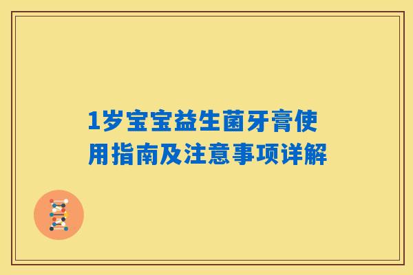 1岁宝宝益生菌牙膏使用指南及注意事项详解 1岁宝宝益生菌牙膏使用指南及注意事项详解