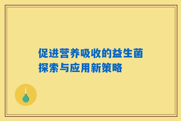促进营养吸收的益生菌探索与应用新策略