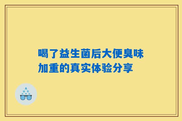 喝了益生菌后大便臭味加重的真实体验分享 喝了益生菌后大便臭味加重的真实体验分享