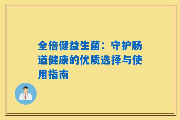 全倍健益生菌：守护肠道健康的优质选择与使用指南