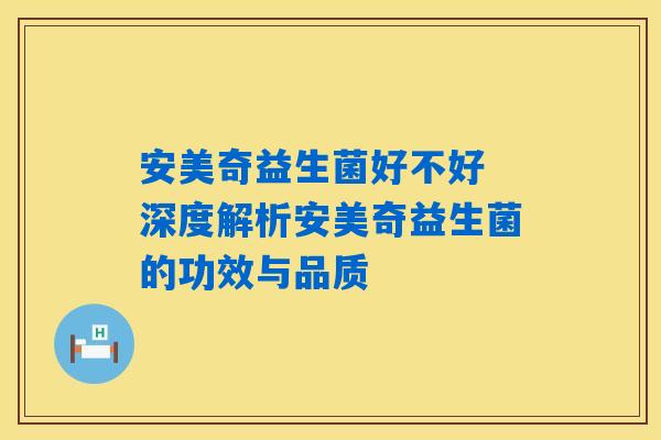 安美奇益生菌好不好 深度解析安美奇益生菌的功效与品质