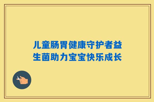 儿童肠胃健康守护者益生菌助力宝宝快乐成长