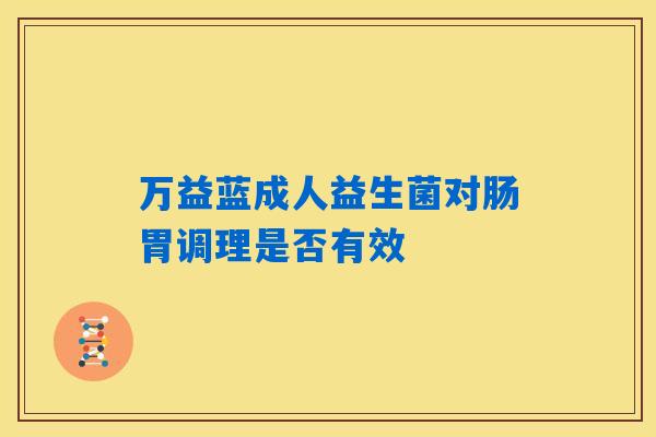 万益蓝成人益生菌对肠胃调理是否有效