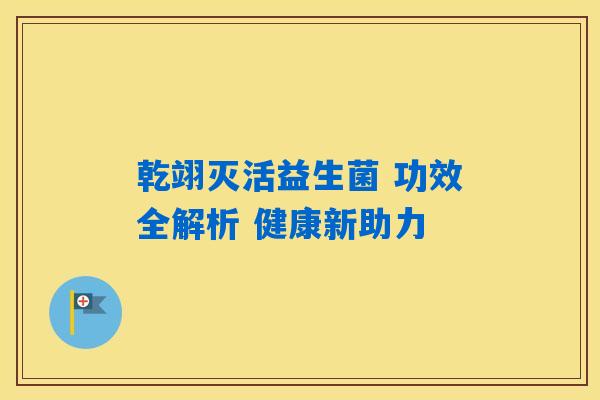 乾翊灭活益生菌 功效全解析 健康新助力
