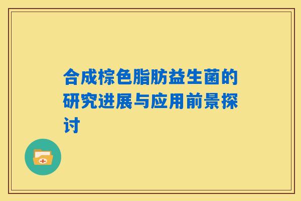 合成棕色脂肪益生菌的研究进展与应用前景探讨 合成棕色脂肪益生菌的研究进展与应用前景探讨