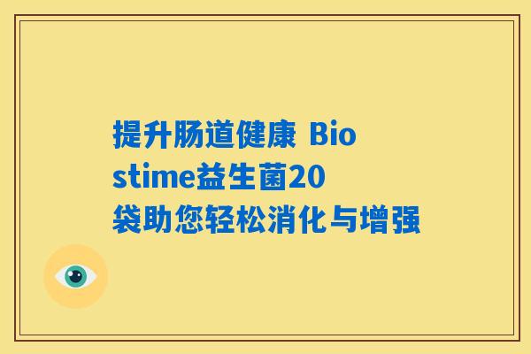 提升肠道健康 Biostime益生菌20袋助您轻松消化与增强 提升肠道健康 Biostime益生菌20袋助您轻松消化与增强