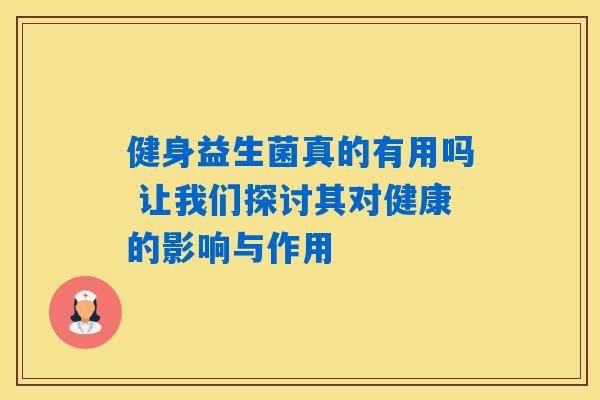健身益生菌真的有用吗 让我们探讨其对健康的影响与作用