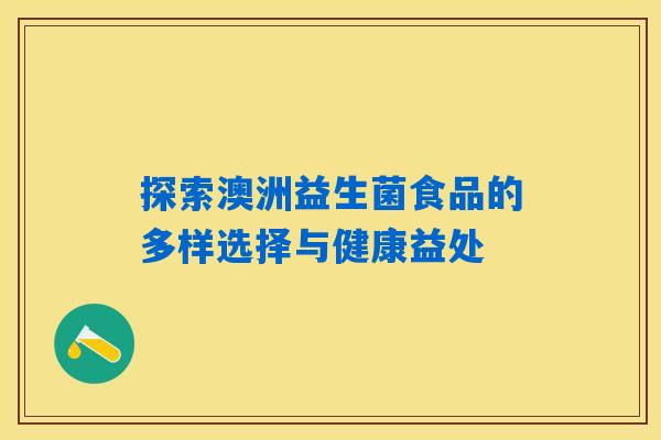 探索澳洲益生菌食品的多样选择与健康益处 探索澳洲益生菌食品的多样选择与健康益处