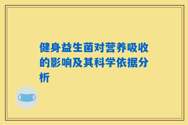 健身益生菌对营养吸收的影响及其科学依据分析