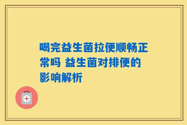 喝完益生菌拉便顺畅正常吗 益生菌对排便的影响解析