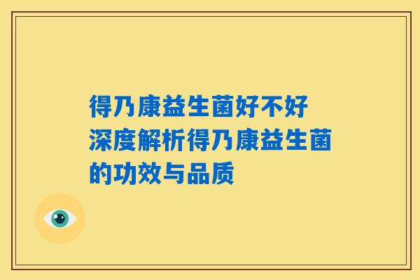 得乃康益生菌好不好 深度解析得乃康益生菌的功效与品质 得乃康益生菌好不好 深度解析得乃康益生菌的功效与品质