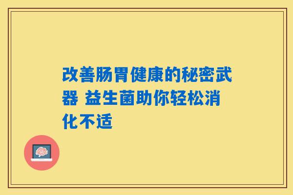 改善肠胃健康的秘密武器 益生菌助你轻松消化不适