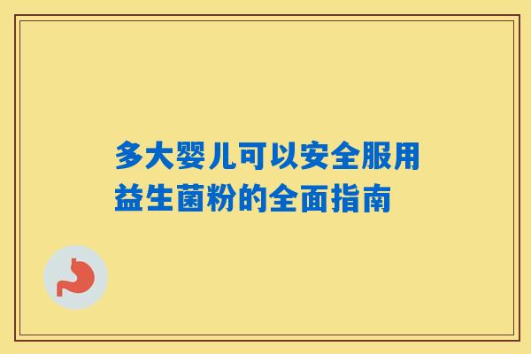 多大婴儿可以安全服用益生菌粉的全面指南