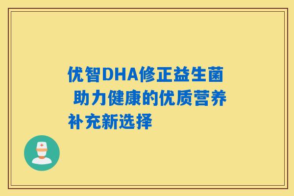优智DHA修正益生菌 助力健康的优质营养补充新选择
