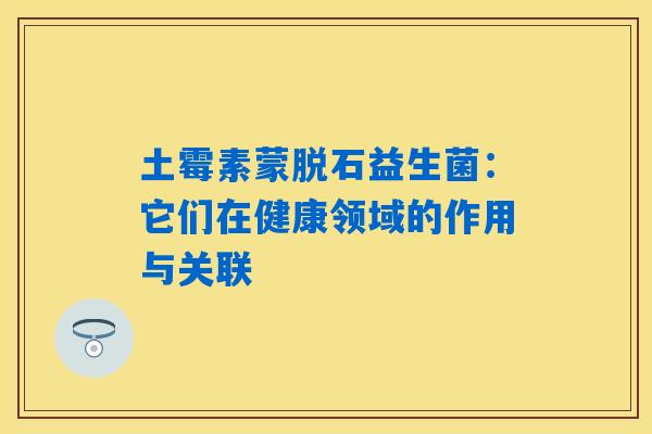 土霉素蒙脱石益生菌：它们在健康领域的作用与关联