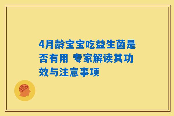 4月龄宝宝吃益生菌是否有用 专家解读其功效与注意事项 4月龄宝宝吃益生菌是否有用 专家解读其功效与注意事项