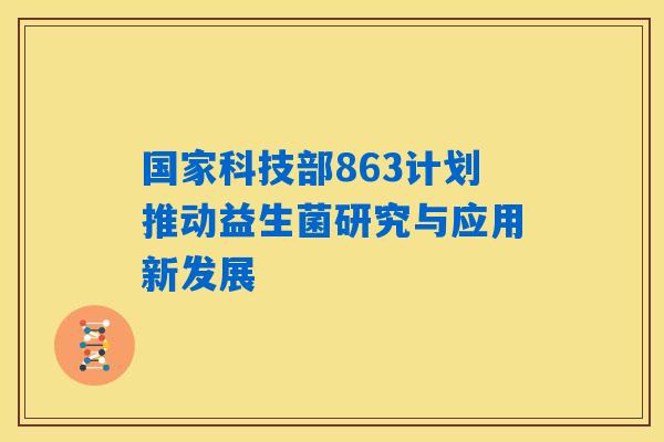 国家科技部863计划推动益生菌研究与应用新发展