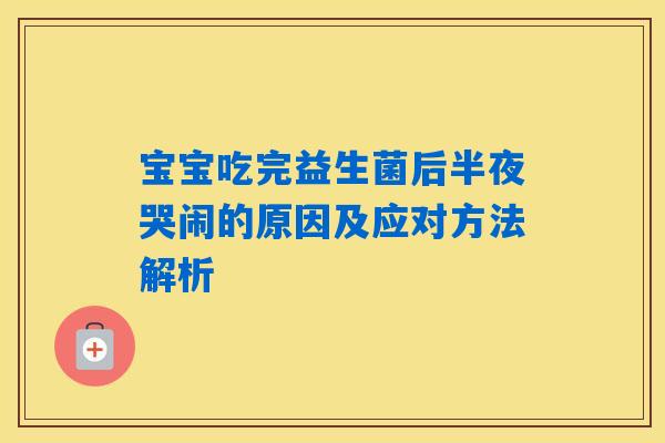 宝宝吃完益生菌后半夜哭闹的原因及应对方法解析