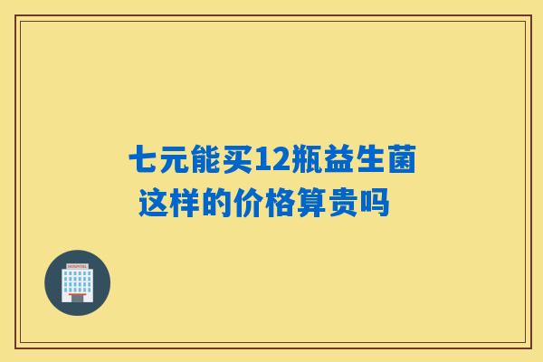 七元能买12瓶益生菌 这样的价格算贵吗
