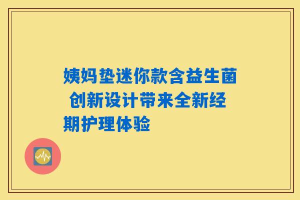 姨妈垫迷你款含益生菌 创新设计带来全新经期护理体验