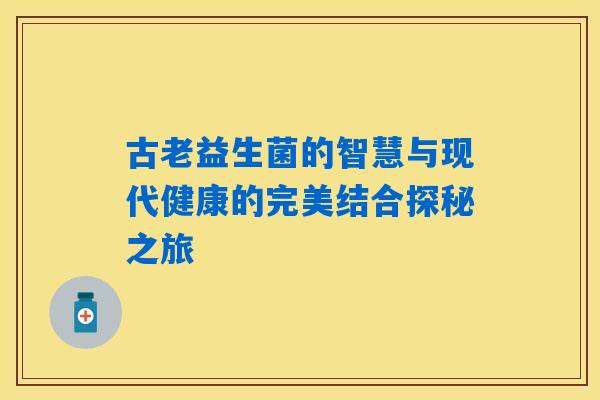 古老益生菌的智慧与现代健康的完美结合探秘之旅