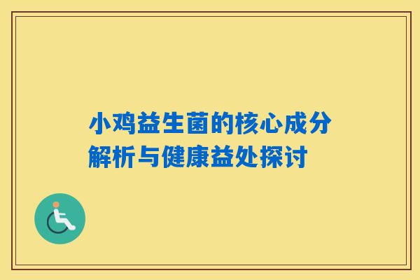 小鸡益生菌的核心成分解析与健康益处探讨 小鸡益生菌的核心成分解析与健康益处探讨
