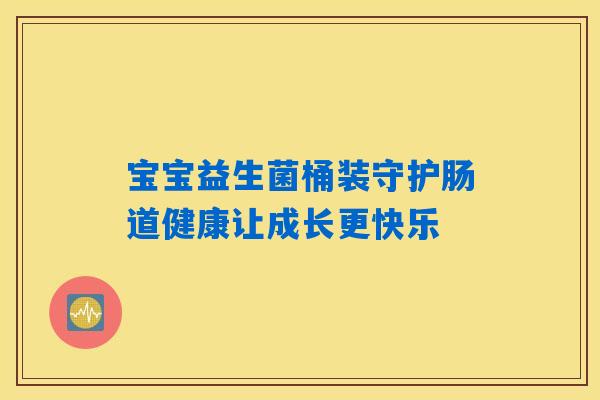 宝宝益生菌桶装守护肠道健康让成长更快乐