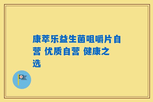 康萃乐益生菌咀嚼片自营 优质自营 健康之选 康萃乐益生菌咀嚼片自营 优质自营 健康之选
