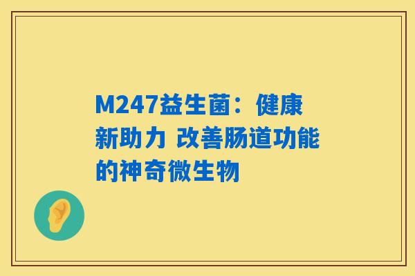 M247益生菌：健康新助力 改善肠道功能的神奇微生物