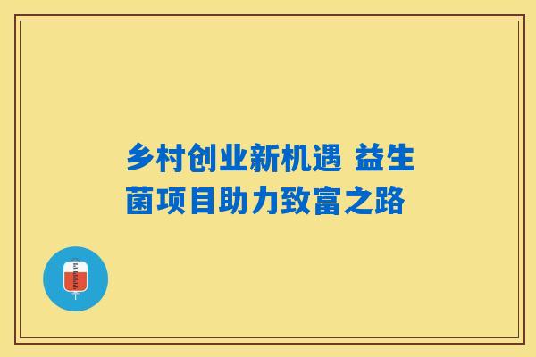 乡村创业新机遇 益生菌项目助力致富之路